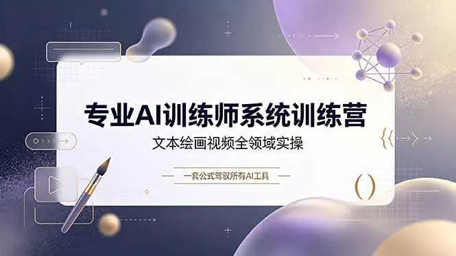 专业AI训练师系统训练营,文本绘画视频全领域实操,一套公式驾驭所有AI工具-33资源网