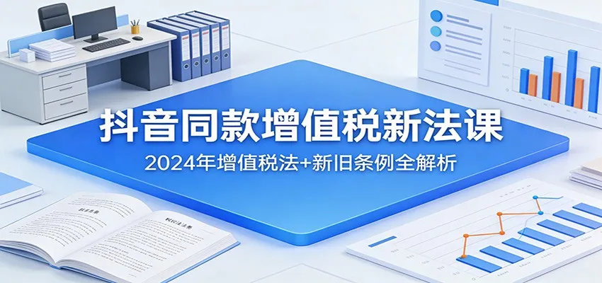 抖音同款增值税新法课：2024年增值税法+新旧条例全解析-33资源网