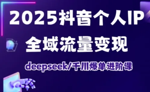 抖音个人IP全域流量变现进阶课，deepseek千川爆单进阶课（更新2026年05月）-33资源网