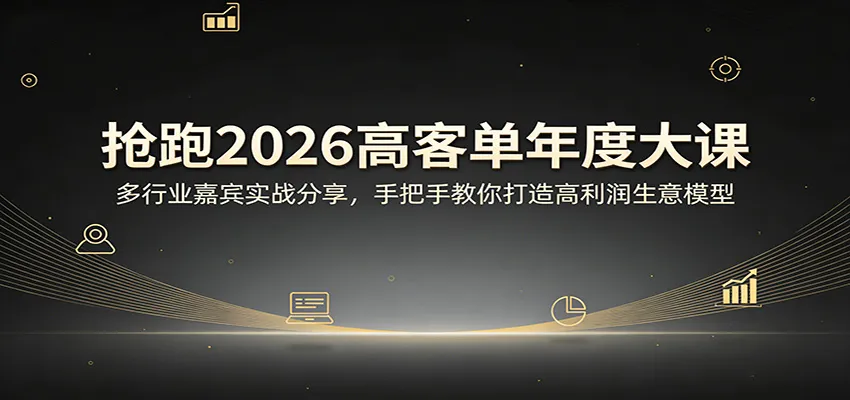 抢跑2026高客单年度大课：多行业嘉宾实战分享，手把手教你打造高利润生意模型-33资源网