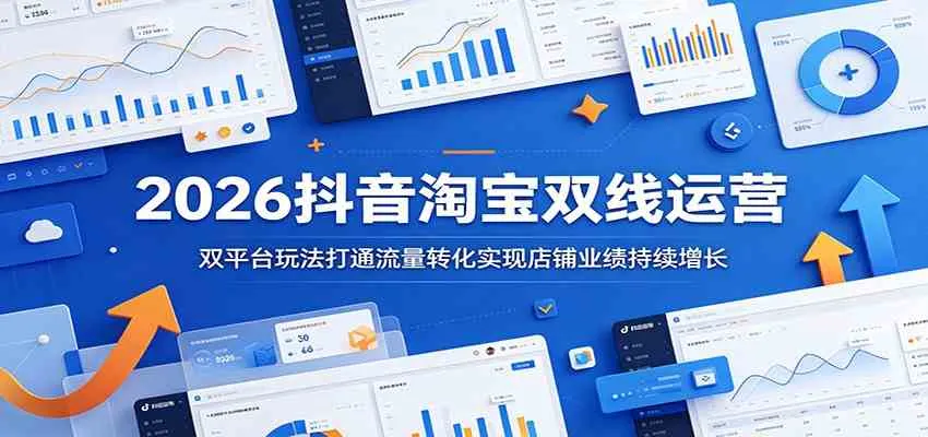 2026抖音淘宝双线运营:双平台玩法打通流量转化实现店铺业绩持续增长-33资源网