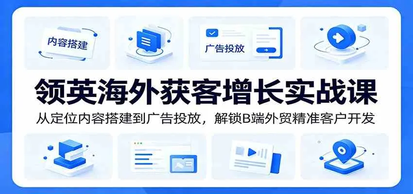 领英海外获客增长实战课：从定位内容搭建到广告投放，解锁B端外贸精准客户开发-33资源网