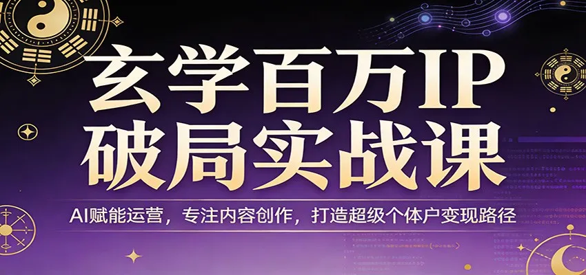 玄学百万IP破局实战课：AI赋能运营，专注内容创作，打造超级个体户变现路径-33资源网