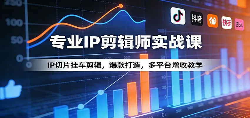 专业IP剪辑师实战课：IP切片挂车剪辑，爆款打造，多平台增收教学-33资源网
