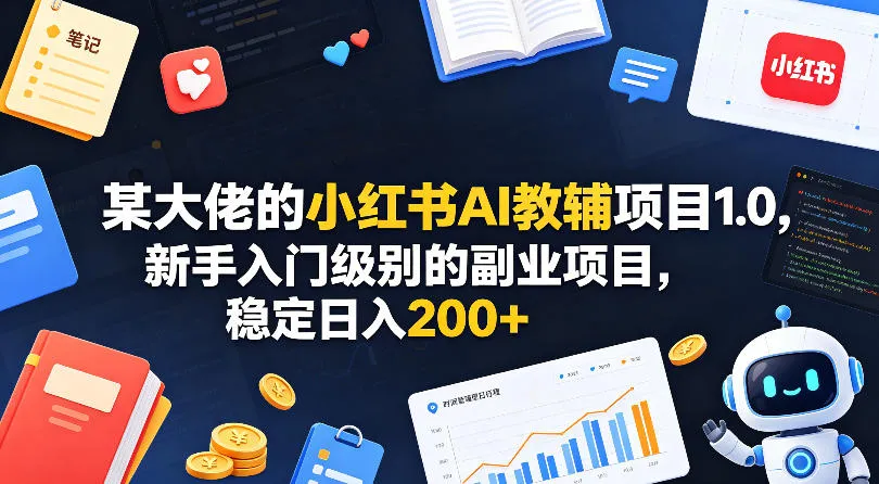 某大佬的小红书AI教辅项目1.0，新手入门级别的副业项目，稳定日入200+-33资源网