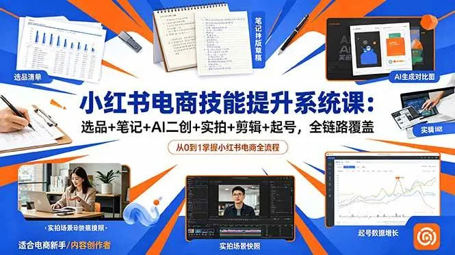 (18947期)小红书电商技能提升系统课:选品+笔记+AI二创+实拍+剪辑+起号,全链路覆盖-33资源网