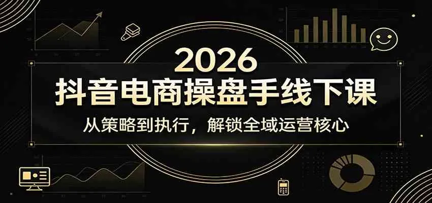 2026抖音电商操盘手线下课：从策略到执行，解锁全域运营核心-33资源网