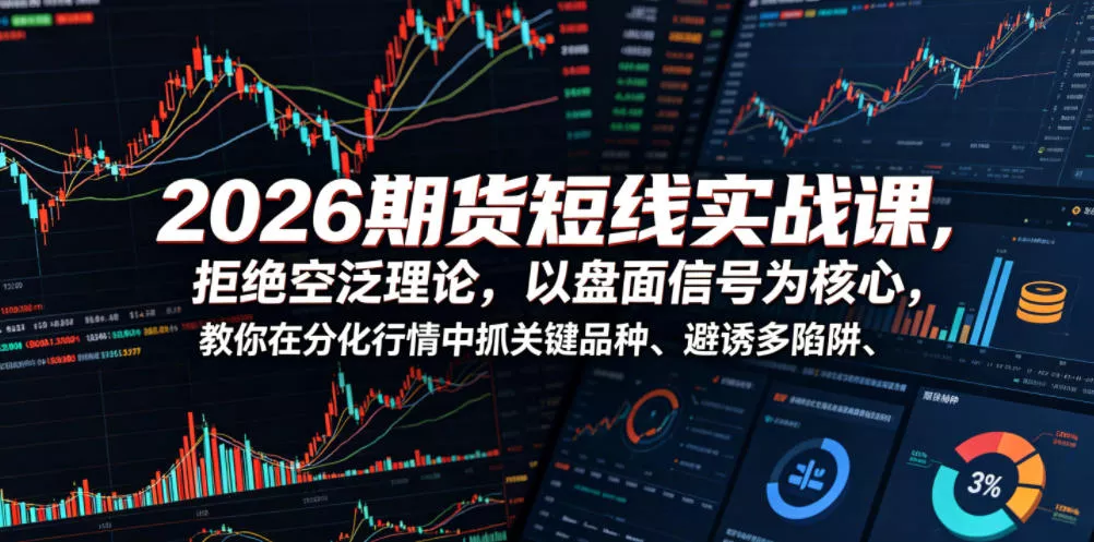 2026期货短线实战课,拒绝空泛理论,以盘面信号为核心,教你在分化行情中抓关键品种、避诱多陷阱-33资源网