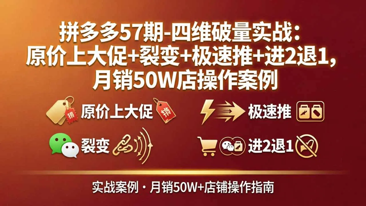拼多多57期-四维破量实战：原价上大促+裂变+极速推+进2退1，月销50W店操作案例-33资源网