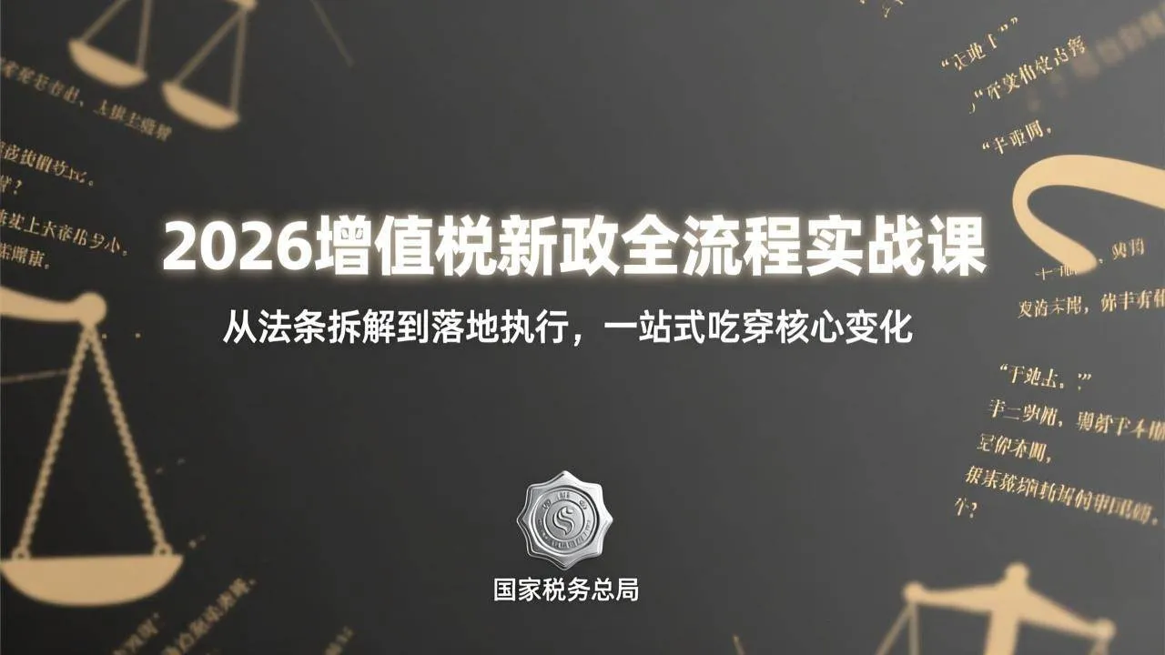 （17529期）2026增值税新政全流程实战课：从法条拆解到落地执行，一站式吃透核心变化-33资源网