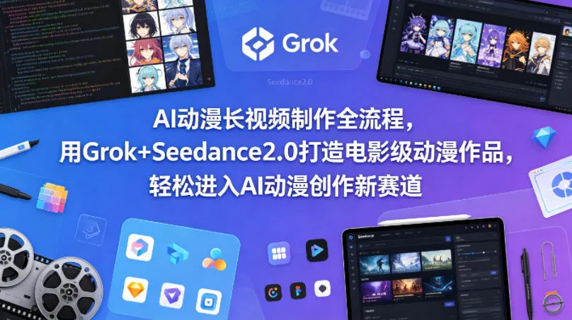 AI动漫长视频制作全流程，用Grok+Seedance2.0打造电影级动漫作品，轻松进入AI动漫创作新赛道-33资源网