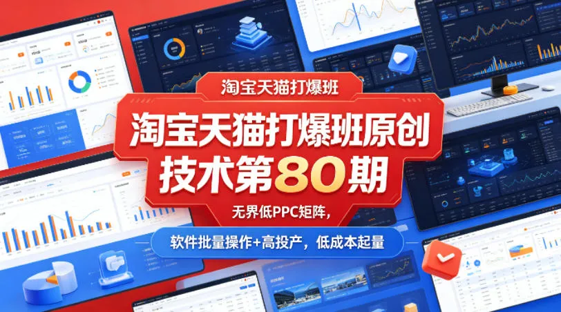 淘宝天猫打爆班原创技术第80期，无界低PPC矩阵，软件批量操作+高投产，低成本起量-33资源网