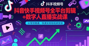 抖音快手视频号全平台剪辑+数字人直播实战课，从零到精通，快速实现短视频变现(更新2026年)-33资源网