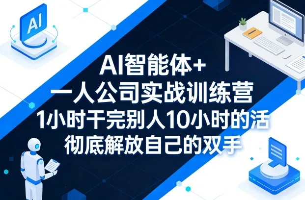 AI智能体+一人公司实战训练营，1小时干完别人10小时的活，彻底解放自己的双手-33资源网