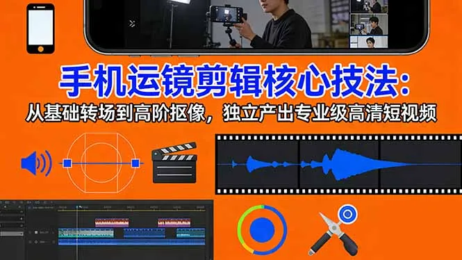 手机运镜 剪辑核心技法：从基础转场到高阶抠像，独立产出专业级高清短视频-33资源网