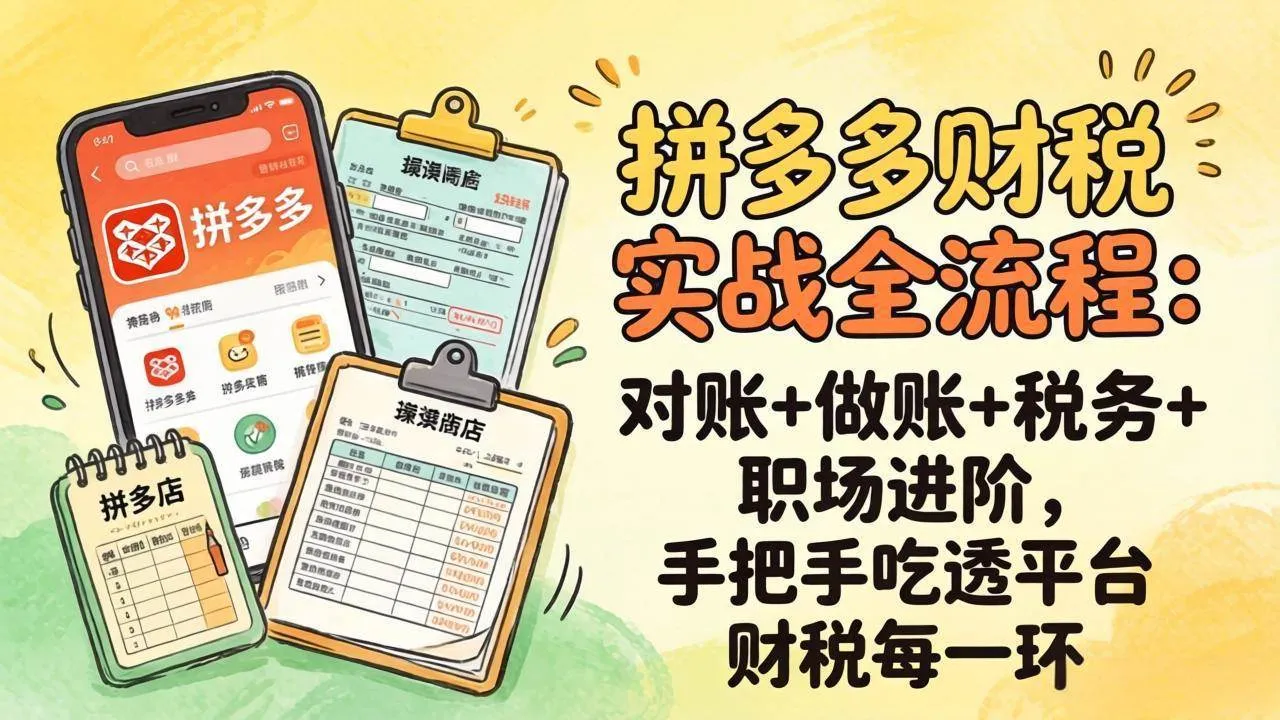 （17678期）拼多多财税实操全流程：对账+做账+税务+职场进阶，手把手吃透平台财税每一环-33资源网
