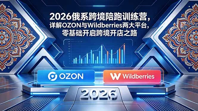 2026俄系跨境陪跑训练营,详解OZON与Wildberries两大平台,零基础开启跨境开店之路-33资源网