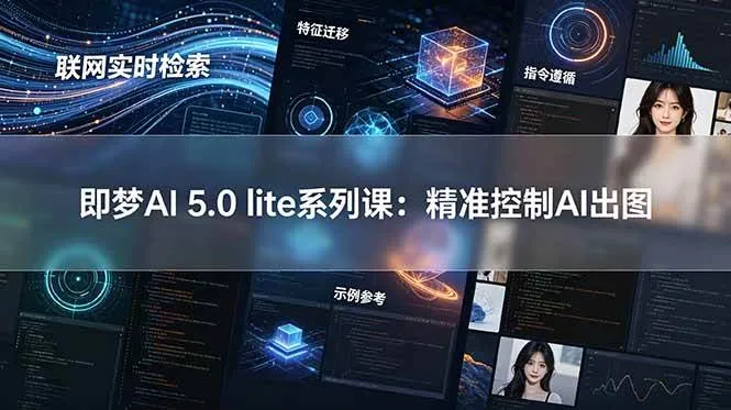 (18962期)即梦AI 5.0 lite实战课:联网实时检索+特征迁移+指令遵循+示例参考,精准控制AI出图-33资源网