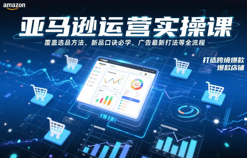 亚马逊运营实操课，覆盖选品方法、新品口诀必学、广告最新打法等全流程，打造跨境爆款店铺（更新4月）-33资源网