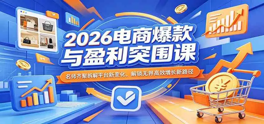 2026电商爆款与盈利突围课：名师齐聚拆解平台新变化，解锁无界高效增长新路径-33资源网