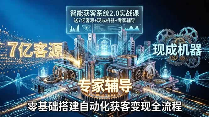 智能获客系统2.0实战课：送7亿客源+现成机器+专家辅导，零基础搭建自动化获客变现全流程-33资源网