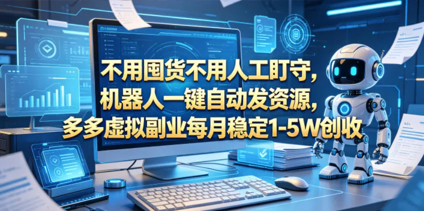 不用囤货不用人工盯守，机器人一键自动发资源，多多虚拟副业每月稳定1-5W创收【揭秘】-33资源网