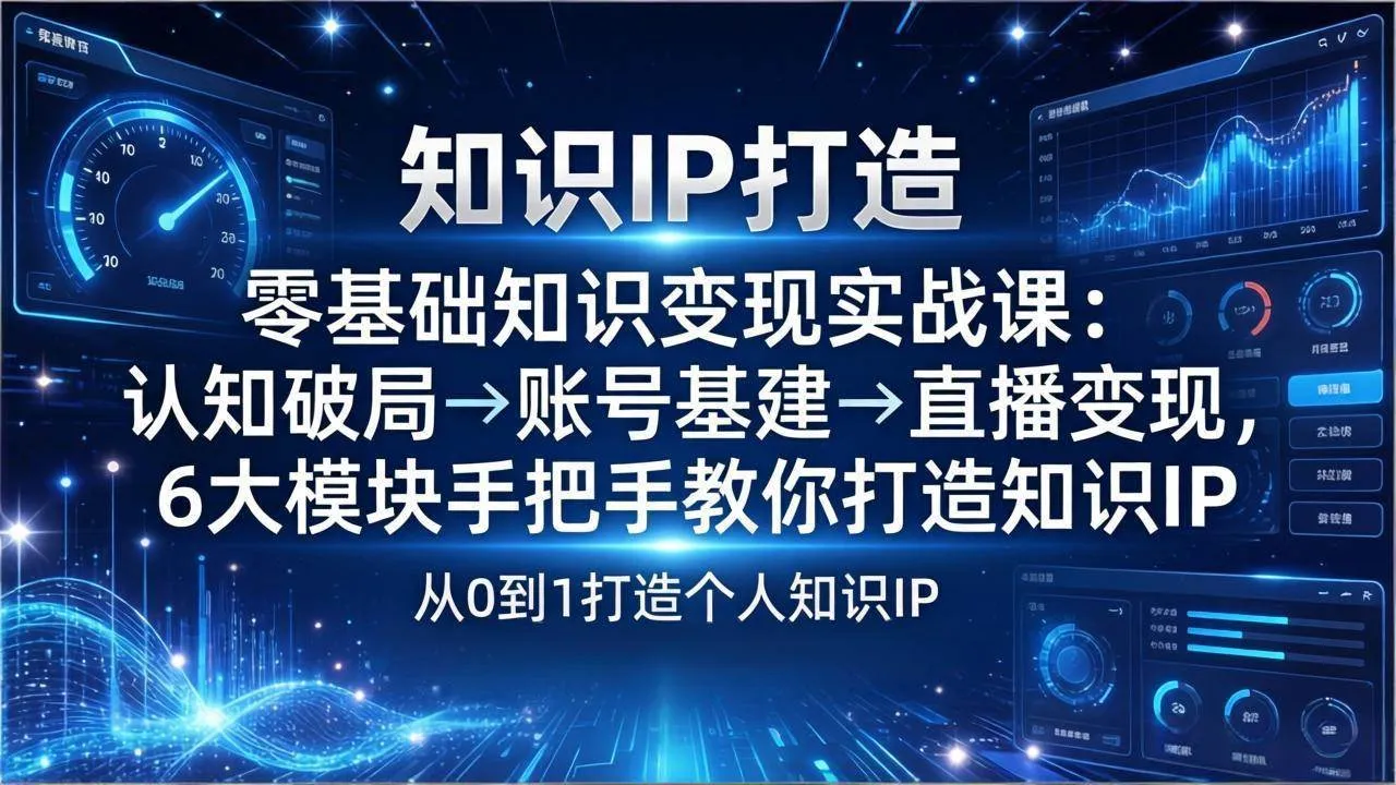 （17741期）零基础知识IP变现实战课：认知破局→账号基建→直播变现，6大模块手把手教你打造知识IP-33资源网