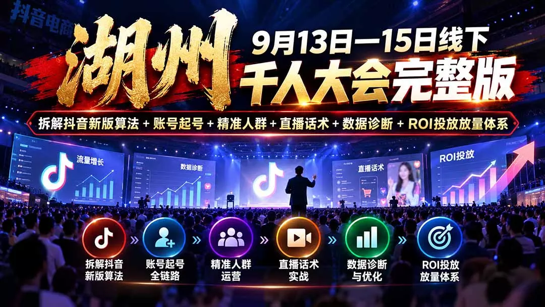 湖州 9月13日—15日线下 千人大会完整版:拆解抖音新版算法+账号起号+精准人群+直播话术+数据诊断+ROI投放放量体系-33资源网