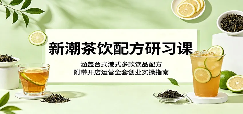 新潮茶饮配方研习课：涵盖台式港式多款饮品配方，附带开店运营全套创业实操指南-33资源网