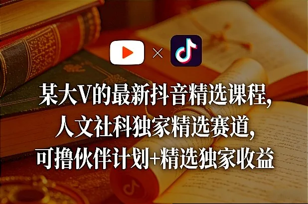 某大V的最新抖音精选课程，人文社科独家精选赛道，可撸伙伴计划+精选独家收益-33资源网