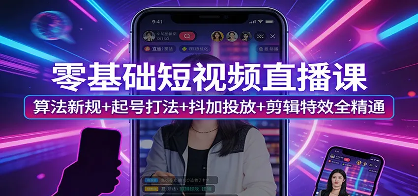 零基础短视频直播课：算法新规+起号打法+抖加投放+剪辑特效全精通-33资源网