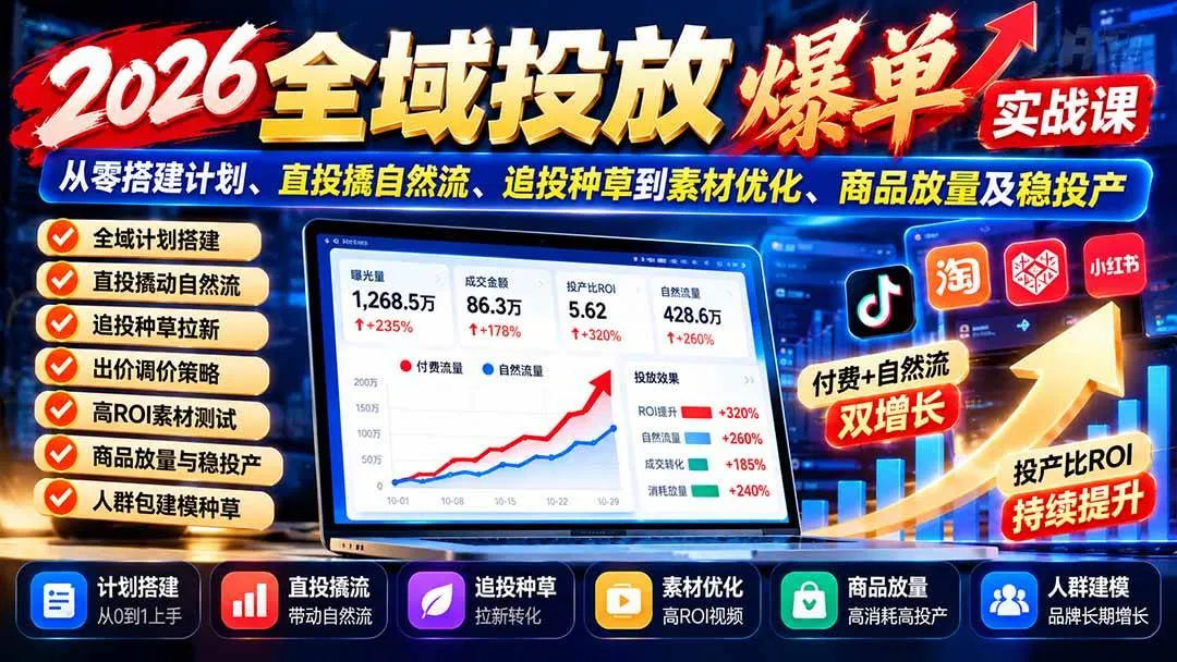 (20989期)2026全域投放爆单实战课:从零搭建计划、直投撬自然流、追投种草到素材优化、商品放量及稳投产-33资源网