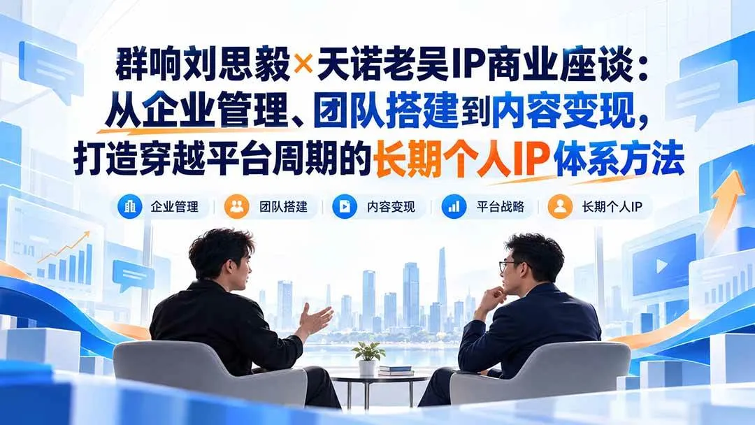 （20771期）群响刘思毅×天诺老吴IP商业座谈：从企业管理、团队搭建到内容变现，打造穿越平台周期的长期个人IP体系方法-33资源网