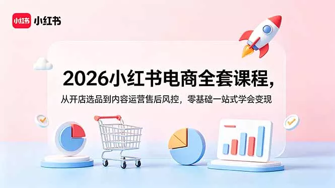 2026小红书电商全套课程,从开店选品到内容运营售后风控,零基础一站式学会变现-33资源网