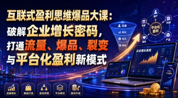 互联式盈利思维爆品大课：破解企业增长密码，打通流量、爆品、裂变与平台化盈利新模式-33资源网
