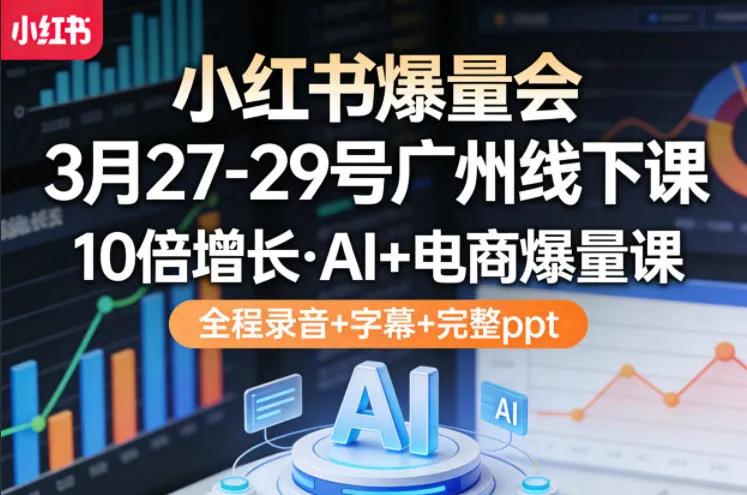 小红书爆量会3月27-29号广州线下课，10倍增长，AI+电商爆量课，全程录音+字幕+完整ppt-33资源网