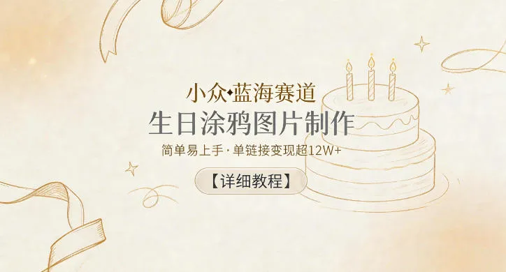 小众蓝海赛道，生日涂鸦图片制作，简单易上手，单链接变现超12W+【详细教程】-33资源网