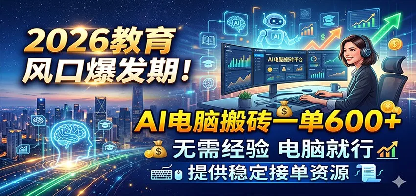 2026教育风口爆发期！AI电脑搬砖一单600+，无需经验电脑就行，提供稳定接单资源-33资源网
