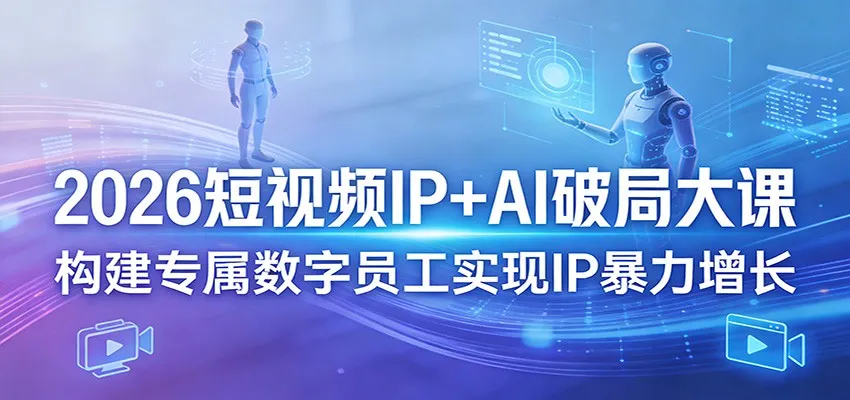 2026短视频IP+AI破局大课，构建专属数字员工实现IP暴力增长-33资源网