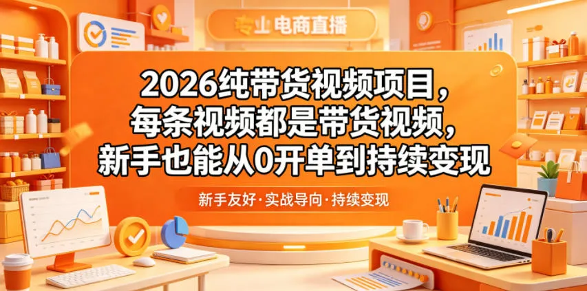 2026纯带货视频项目，每条视频都是带货视频，新手也能从0开单到持续变现-33资源网
