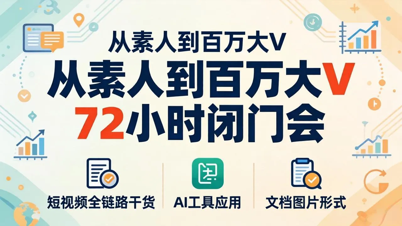 从素人到百万大V 72小时闭门会：短视频全链路干货+AI工具应用，文档图片形式轻松学变现-33资源网