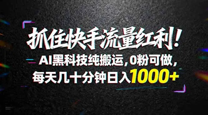 抓住快手流量红利！AI黑科技纯搬运，0粉可做，每天几十分钟日入1000+-33资源网