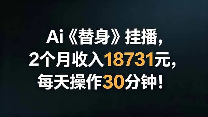 (18956期)Ai替身挂播,2个月收入18731元,每天操作30分钟!-33资源网