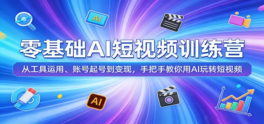 零基础AI短视频训练营：从工具运用、账号起号到变现，手把手教你用AI玩转短视频-33资源网
