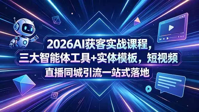 （18502期）2026AI获客实战课程，三大智能体工具+实体模板，短视频直播同城引流一站式落地-33资源网