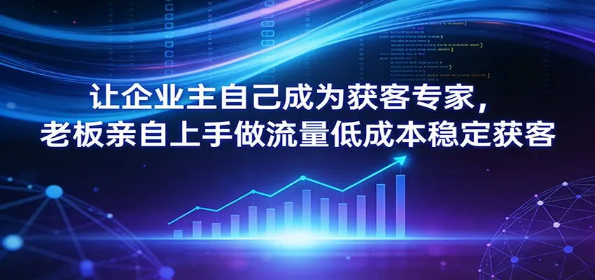 让企业主自己成为获客专家,老板亲自上手做流量低成本稳定获客 让企业主自己成为获客专家,老板亲自上手做流量低成本稳定获客