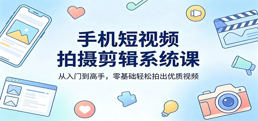 手机短视频拍摄剪辑系统课：从入门到高手，零基础轻松拍出优质视频-33资源网