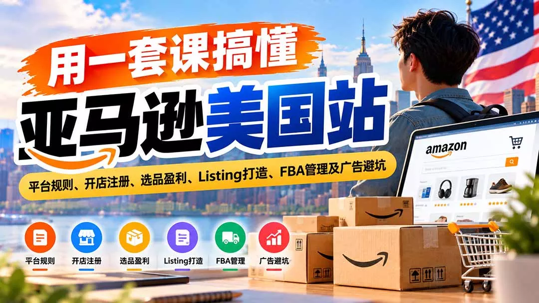 用一套课搞懂亚马逊美国站:平台规则、开店注册、选品盈利、Listing打造、FBA管理及广告避坑-33资源网