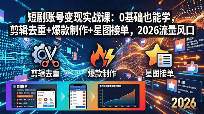 短剧账号变现实战课：0基础也能学，剪辑去重+爆款制作+星图接单，2026流量风口-33资源网