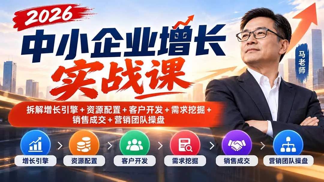 2026中小企业增长实战课｜拆解增长引擎+资源配置+客户开发+需求挖掘+销售成交+营销团队操盘-33资源网
